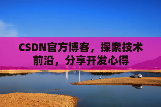 CSDN官方博客,探索技术前沿,分享开发心得