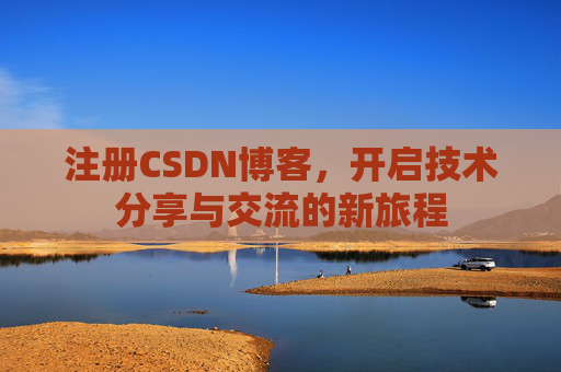 注册CSDN博客，开启技术分享与交流的新旅程